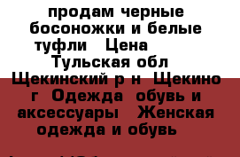 продам черные босоножки и белые туфли › Цена ­ 700 - Тульская обл., Щекинский р-н, Щекино г. Одежда, обувь и аксессуары » Женская одежда и обувь   